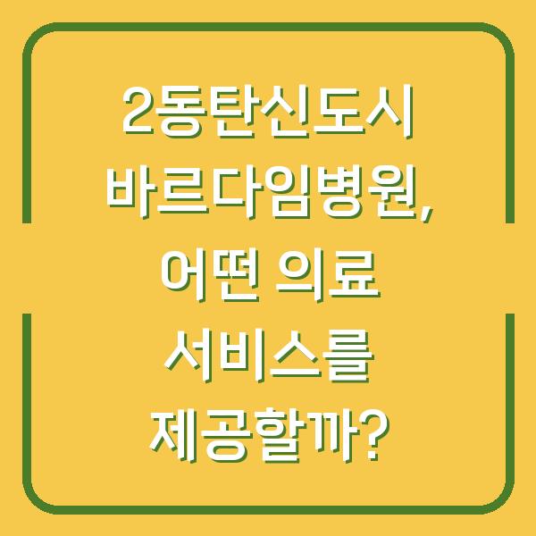 2동탄신도시 바르다임병원, 어떤 의료 서비스를 제공할까?