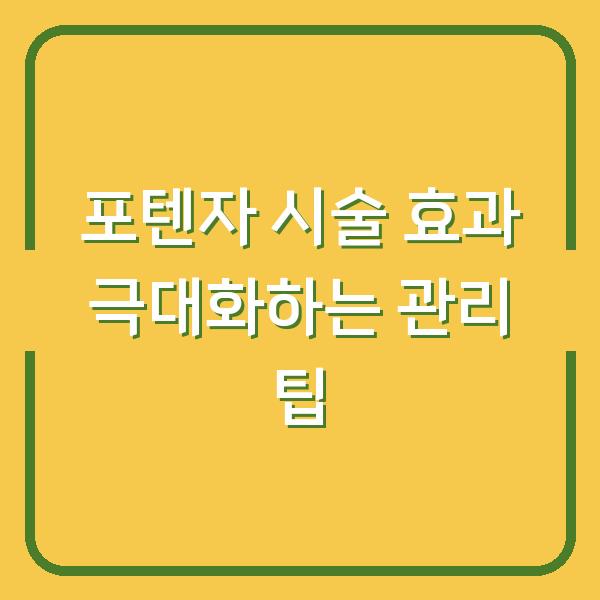 포텐자 시술 효과 극대화하는 관리 팁