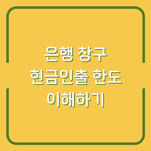 은행 창구 현금인출 한도 이해하기