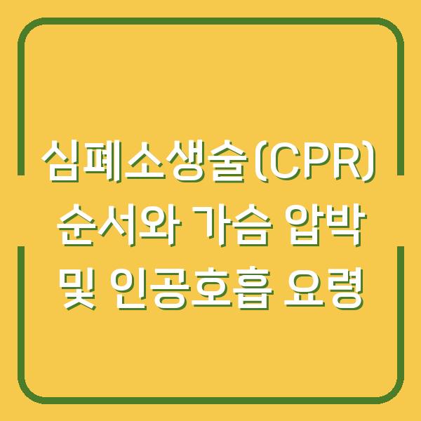 심폐소생술(CPR) 순서와 가슴 압박 및 인공호흡 요령