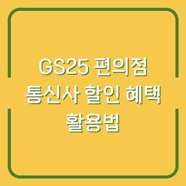 GS25 편의점 통신사 할인 혜택 활용법