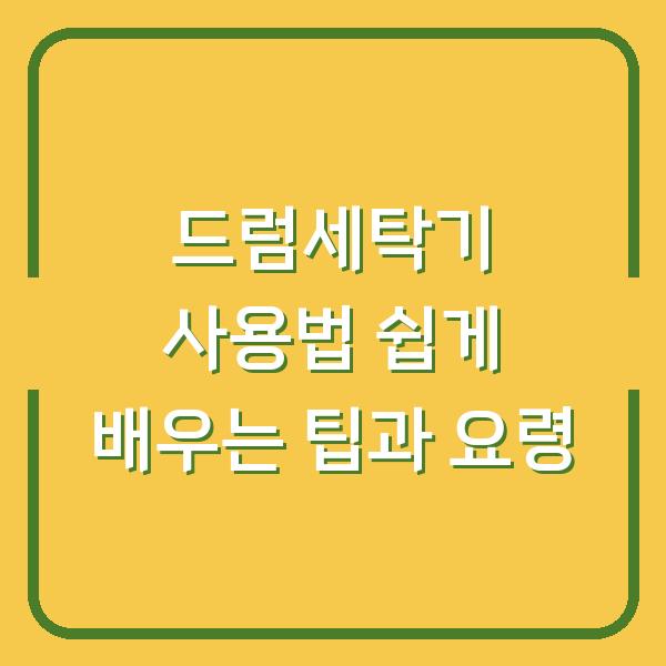 드럼세탁기 사용법 쉽게 배우는 팁과 요령