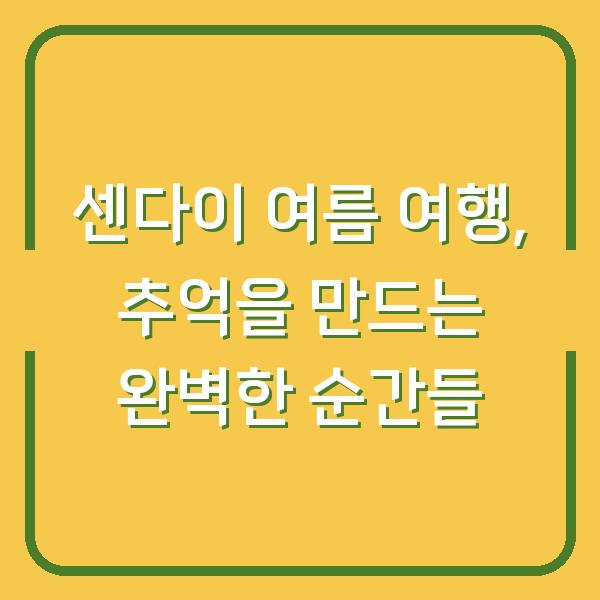 센다이 여름 여행, 추억을 만드는 완벽한 순간들