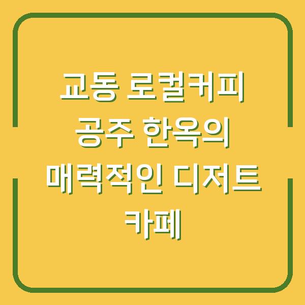 교동 로컬커피 공주 한옥의 매력적인 디저트 카페