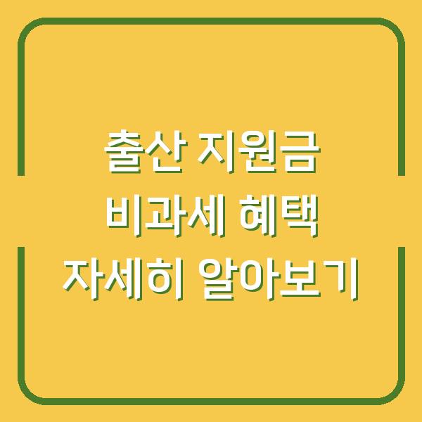 출산 지원금 비과세 혜택 자세히 알아보기