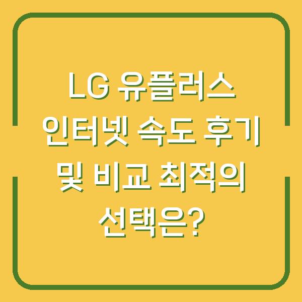 LG 유플러스 인터넷 속도 후기 및 비교 최적의 선택은?