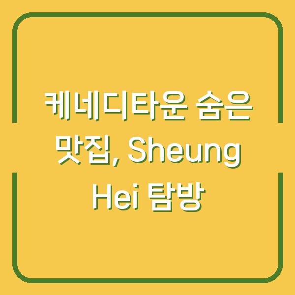 케네디타운 숨은 맛집, Sheung Hei 탐방