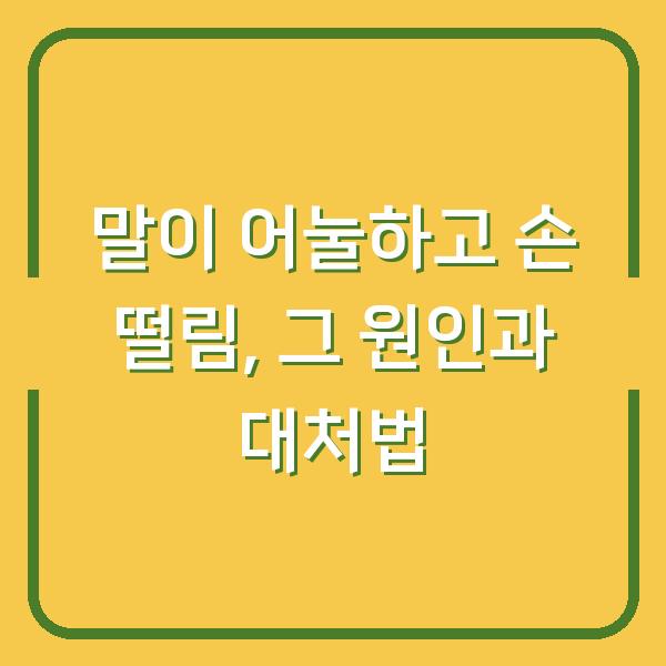 말이 어눌하고 손 떨림, 그 원인과 대처법
