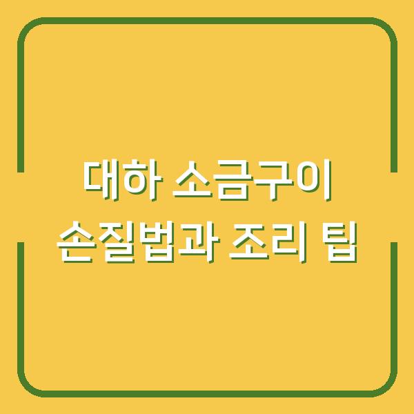 대하 소금구이 손질법과 조리 팁