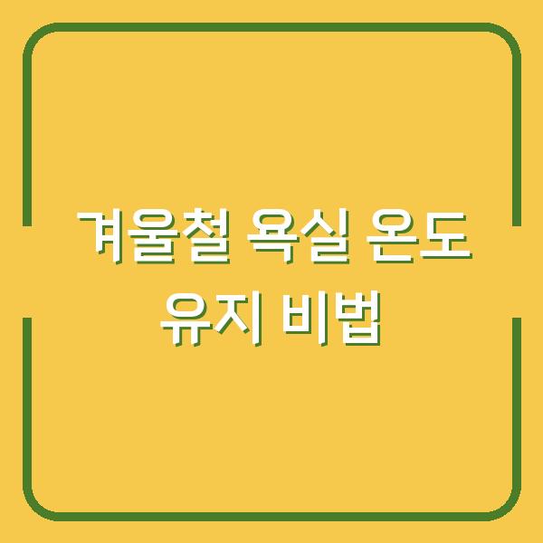 겨울철 욕실 온도 유지 비법