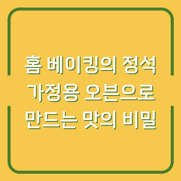 홈 베이킹의 정석 가정용 오븐으로 만드는 맛의 비밀