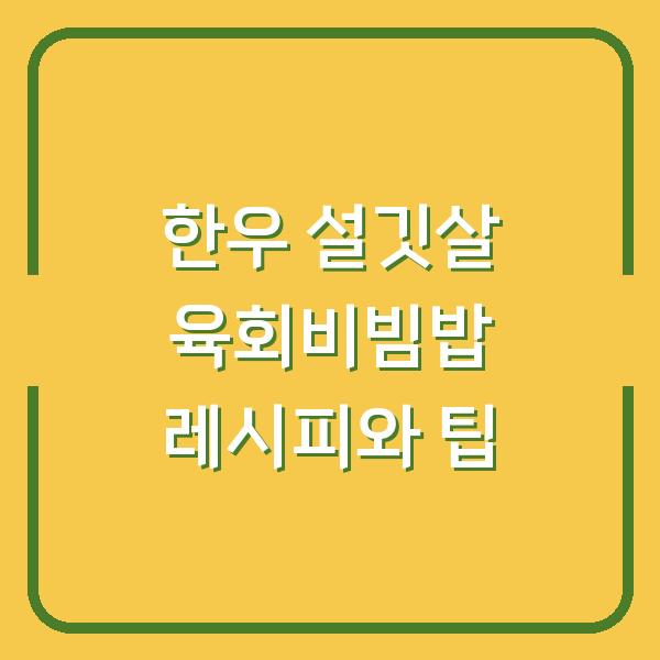 한우 설깃살 육회비빔밥 레시피와 팁