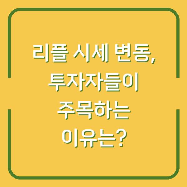 리플 시세 변동, 투자자들이 주목하는 이유는?