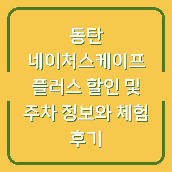 동탄 네이처스케이프 플러스 할인 및 주차 정보와 체험 후기