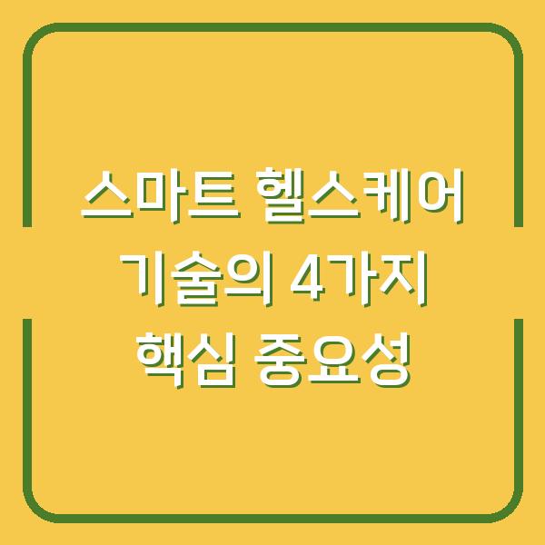 스마트 헬스케어 기술의 4가지 핵심 중요성