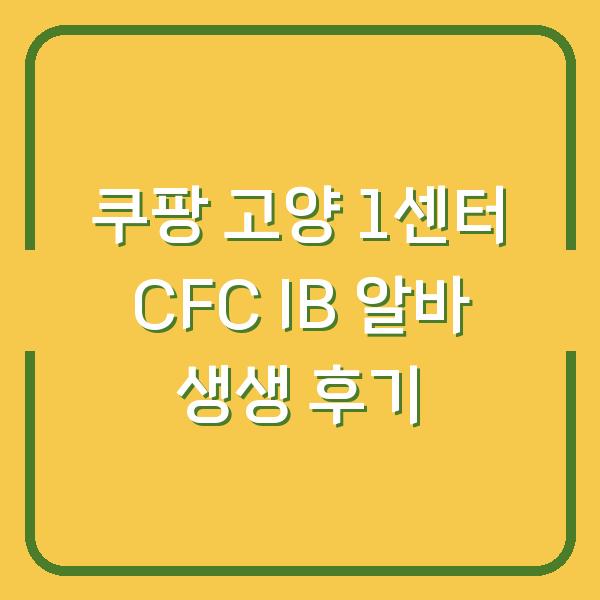 쿠팡 고양 1센터 CFC IB 알바 생생 후기
