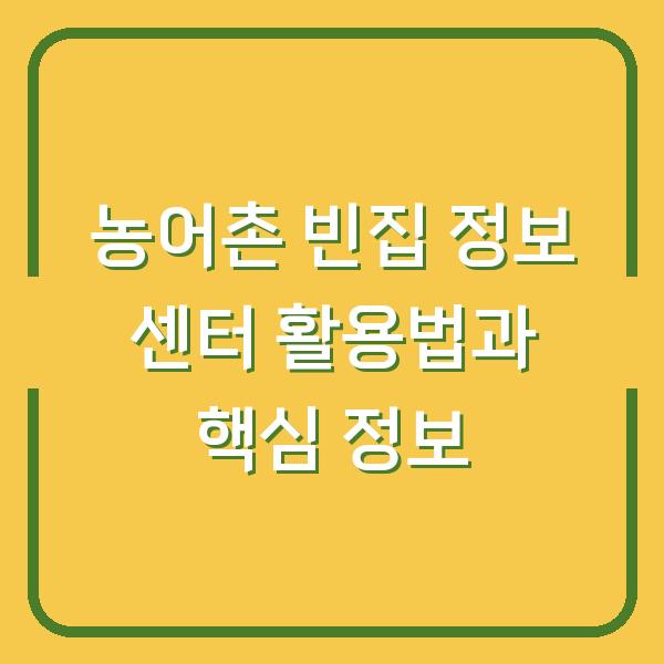 농어촌 빈집 정보 센터 활용법과 핵심 정보