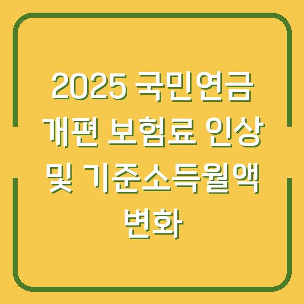 2025 국민연금 개편 보험료 인상 및 기준소득월액 변화