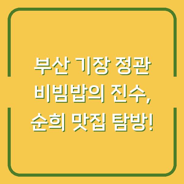 부산 기장 정관 비빔밥의 진수, 순희 맛집 탐방!
