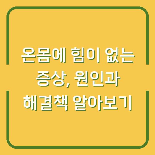 온몸에 힘이 없는 증상, 원인과 해결책 알아보기