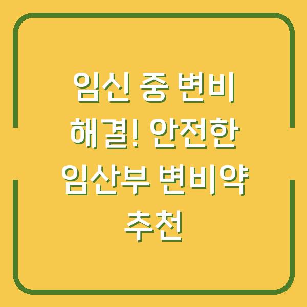 임신 중 변비 해결! 안전한 임산부 변비약 추천