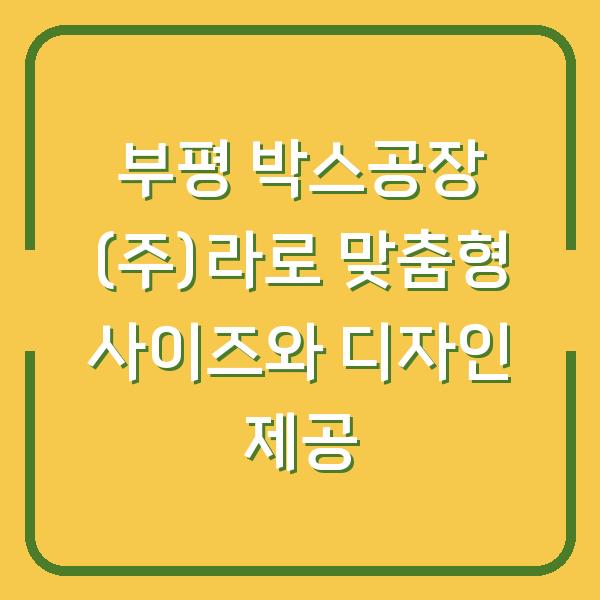 부평 박스공장 (주)라로 맞춤형 사이즈와 디자인 제공