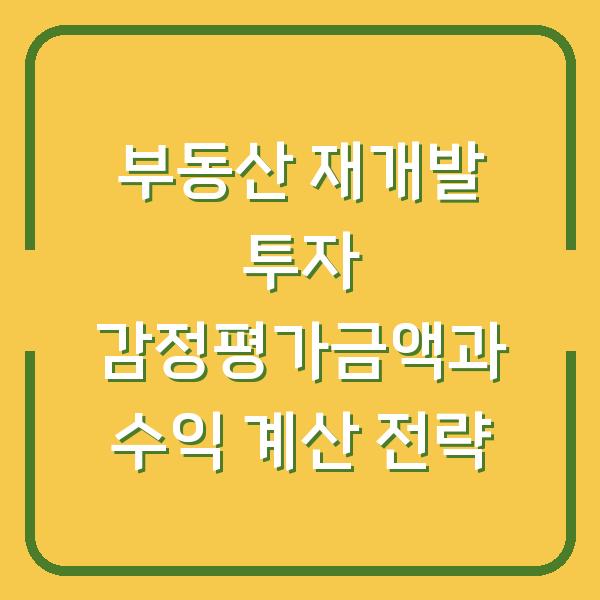 부동산 재개발 투자 감정평가금액과 수익 계산 전략
