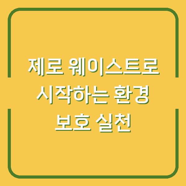 제로 웨이스트로 시작하는 환경 보호 실천