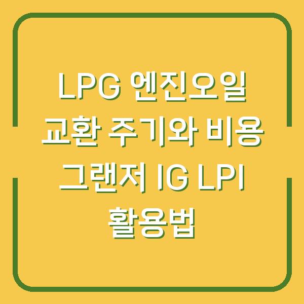 LPG 엔진오일 교환 주기와 비용 그랜저 IG LPI 활용법