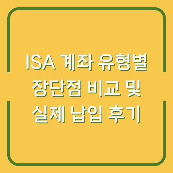 ISA 계좌 유형별 장단점 비교 및 실제 납입 후기