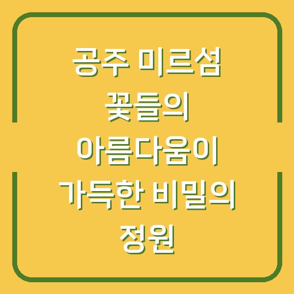 공주 미르섬 꽃들의 아름다움이 가득한 비밀의 정원