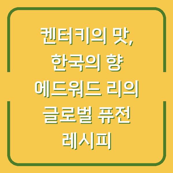 켄터키의 맛, 한국의 향 에드워드 리의 글로벌 퓨전 레시피