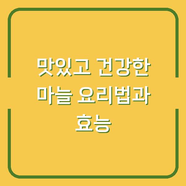맛있고 건강한 마늘 요리법과 효능