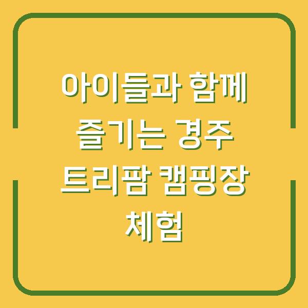 아이들과 함께 즐기는 경주 트리팜 캠핑장 체험