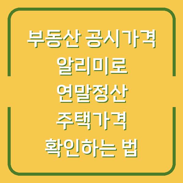 부동산 공시가격 알리미로 연말정산 주택가격 확인하는 법
