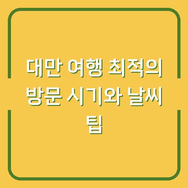 대만 여행 최적의 방문 시기와 날씨 팁