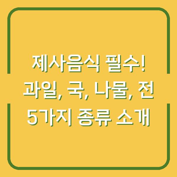 제사음식 필수! 과일, 국, 나물, 전 5가지 종류 소개