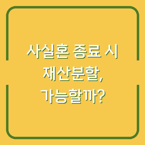 사실혼 종료 시 재산분할, 가능할까?
