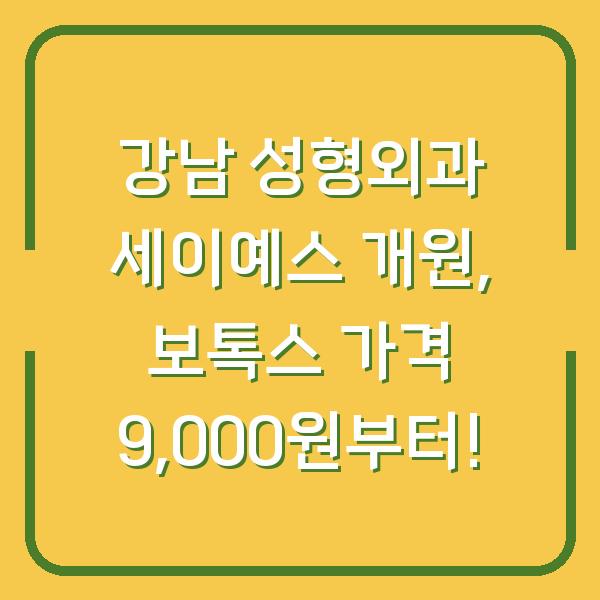 강남 성형외과 세이예스 개원, 보톡스 가격 9,000원부터!