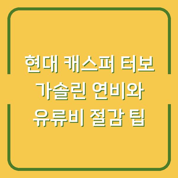 현대 캐스퍼 터보 가솔린 연비와 유류비 절감 팁