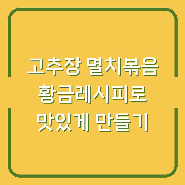 고추장 멸치볶음 황금레시피로 맛있게 만들기