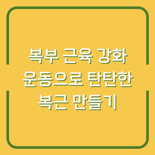 복부 근육 강화 운동으로 탄탄한 복근 만들기