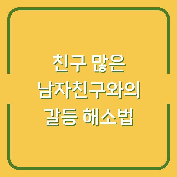 친구 많은 남자친구와의 갈등 해소법