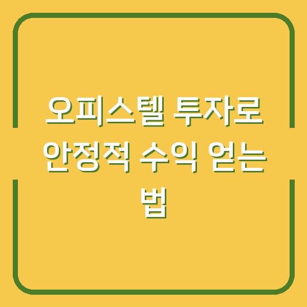 오피스텔 투자로 안정적 수익 얻는 법