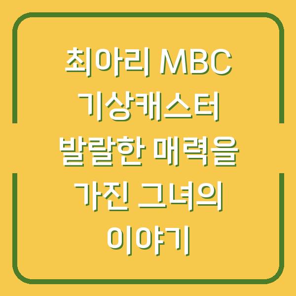 최아리 MBC 기상캐스터 발랄한 매력을 가진 그녀의 이야기