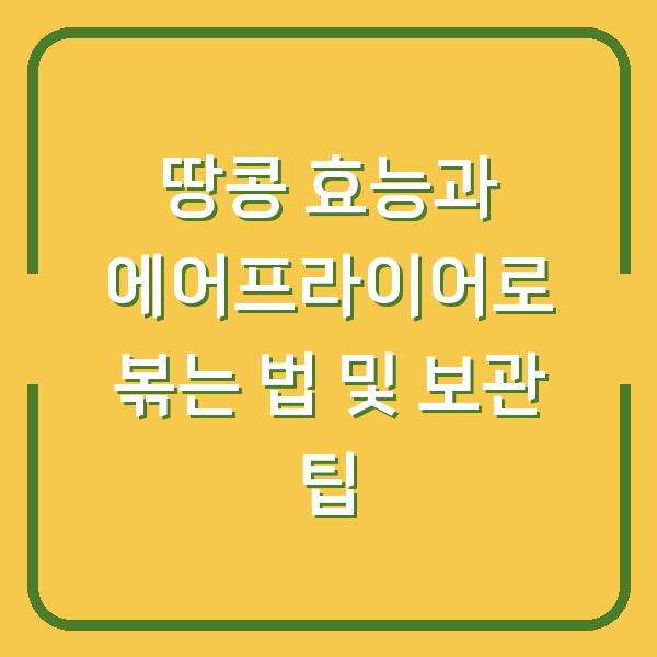 땅콩 효능과 에어프라이어로 볶는 법 및 보관 팁