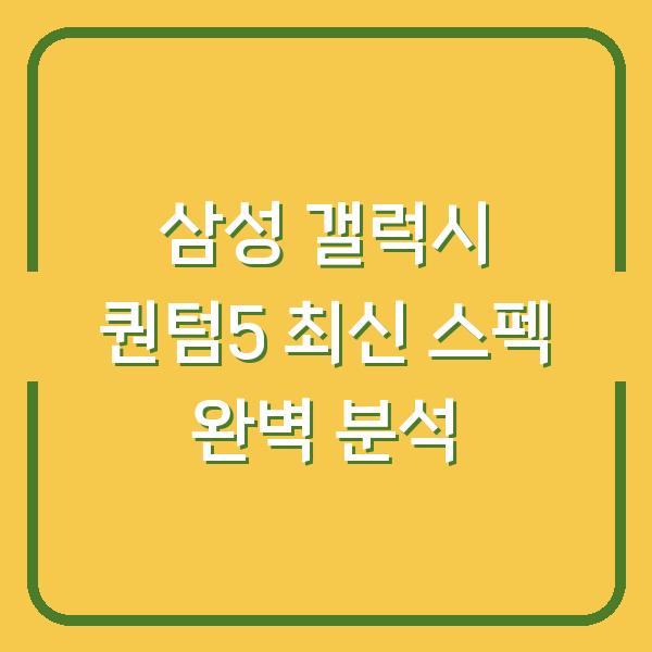 삼성 갤럭시 퀀텀5 최신 스펙 완벽 분석