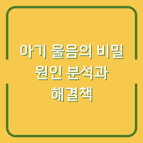 아기 울음의 비밀 원인 분석과 해결책