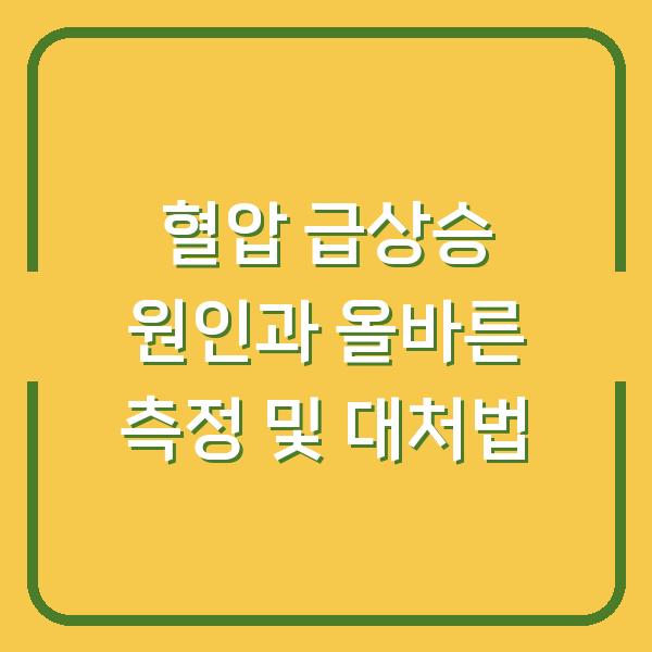 혈압 급상승 원인과 올바른 측정 및 대처법
