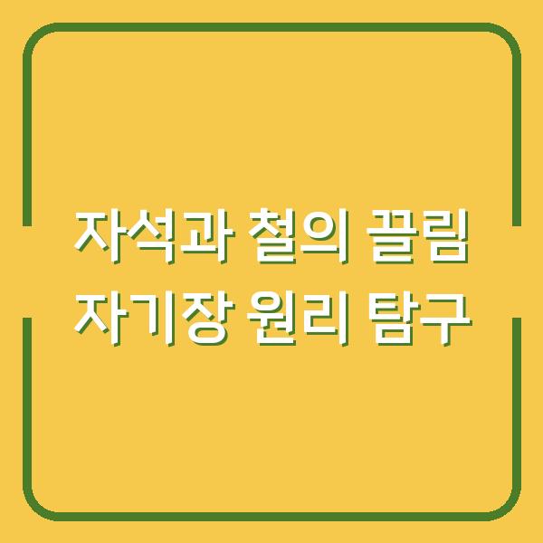 자석과 철의 끌림 자기장 원리 탐구